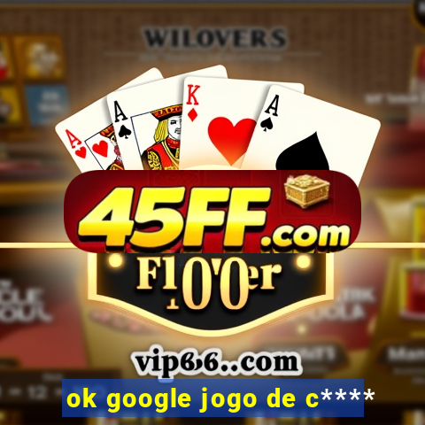 ok google jogo de c****